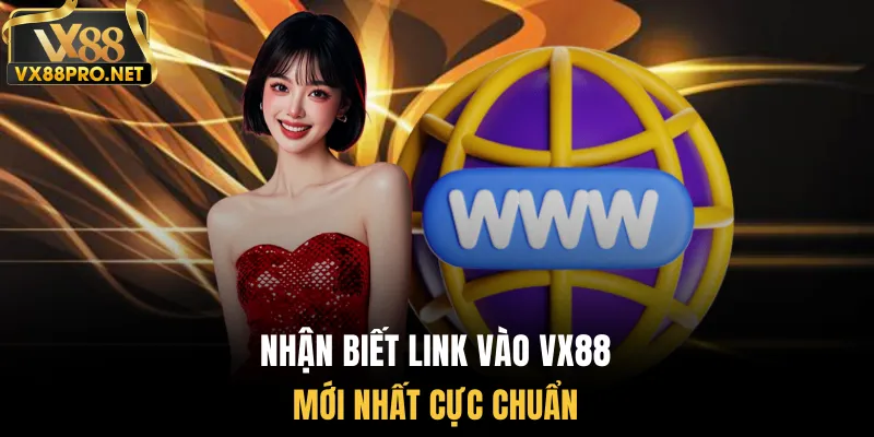 Nhận biết link vào vx88 mới nhất cực chuẩn