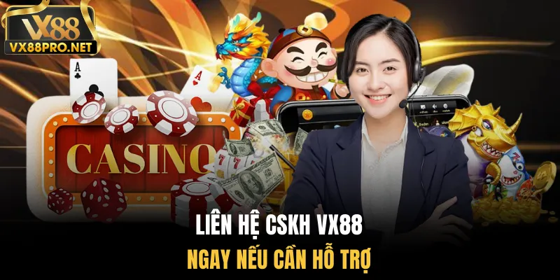 Liên hệ CSKH Vx88 ngay nếu cần hỗ trợ