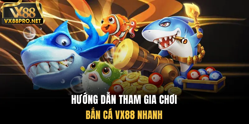 Hướng dẫn tham gia chơi bắn cá vx88 nhanh